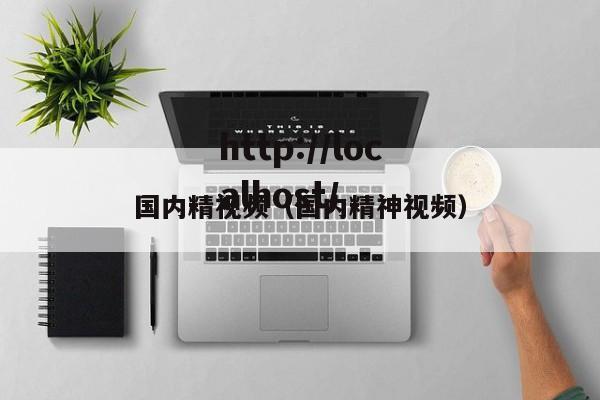 国内精视频（国内精神视频）