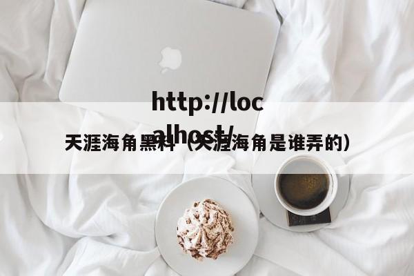 天涯海角黑料（天涯海角是谁弄的）