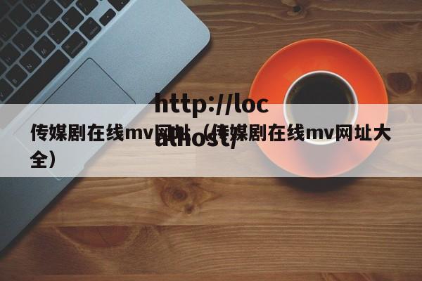 传媒剧在线mv网址（传媒剧在线mv网址大全）