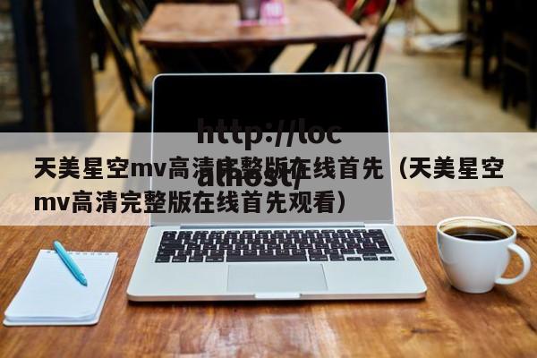 天美星空mv高清完整版在线首先（天美星空mv高清完整版在线首先观看）